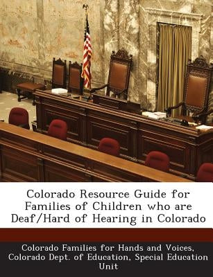 Colorado Resource Guide for Families of Children who are Deaf/Hard of Hearing in Colorado by Colorado Families for Hands and Voices