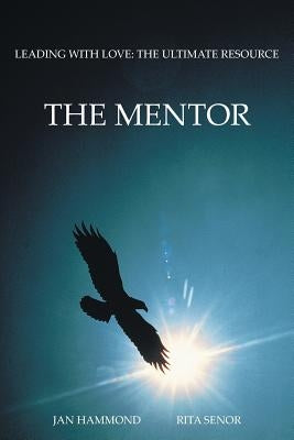 The Mentor: Leading with Love: The Ultimate Resource by Hammond, Jan