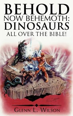 Behold Now Behemoth: Dinosaurs All Over the Bible! by Wilson, Glenn L.
