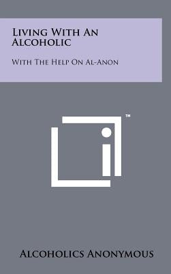 Living With An Alcoholic: With The Help On Al-Anon by Alcoholics Anonymous