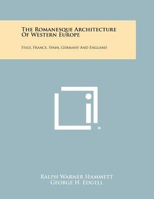 The Romanesque Architecture Of Western Europe: Italy, France, Spain, Germany And England by Hammett, Ralph Warner