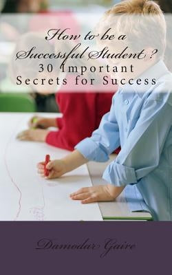 How to Be a Successful Student?: 30 Secrets for Success by Gaire, Damodar