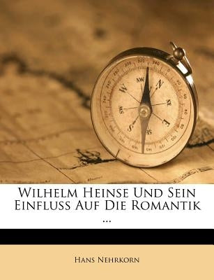 Wilhelm Heinse Und Sein Einfluss Auf Die Romantik ... by Nehrkorn, Hans