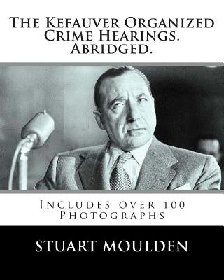 The Kefauver Organized Crime Hearings. Abridged. by Moulden, Stuart