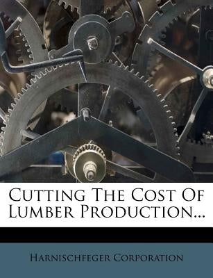 Cutting the Cost of Lumber Production... by Corporation, Harnischfeger