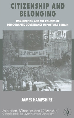 Citizenship and Belonging: Immigration and the Politics of Demographic Governance in Postwar Britain by Hampshire, James