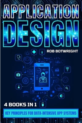 Application Design: Key Principles For Data-Intensive App Systems by Botwright, Rob