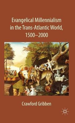 Evangelical Millennialism in the Trans-Atlantic World, 1500-2000 by Gribben, C.