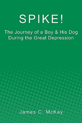 Spike!: The Journey of a Boy & His Dog during the Great Depression by McKay, James C.