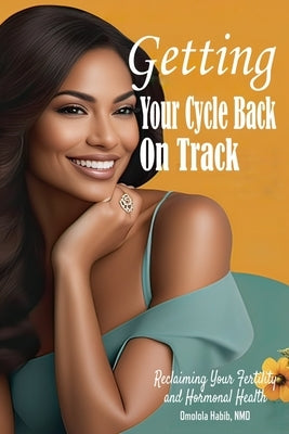 Getting Your Cycle Back On Track: Reclaiming Your Fertility and Hormonal Health by Habib, Omolola