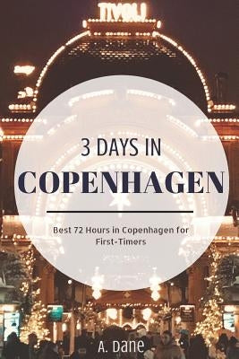 3 Days in Copenhagen: Copenhagen Travel Guide - Best 72 Hours in Copenhagen for First-Timers by Dane, A.