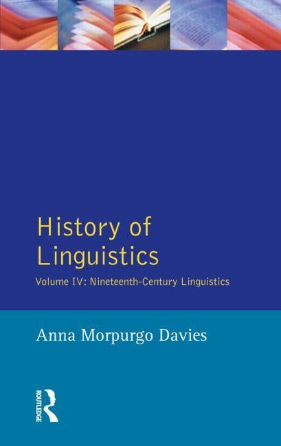 History of Linguistics, Volume IV: Nineteenth-Century Linguistics by Davies, Anna Morpurgo