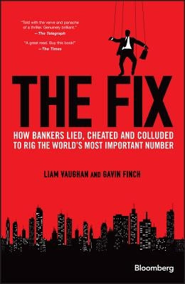 The Fix: How Bankers Lied, Cheated and Colluded to Rig the World's Most Important Number by Vaughan, Liam