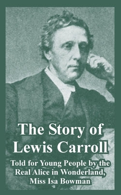 The Story of Lewis Carroll: Told for Young People by the Real Alice in Wonderland, Miss ISA Bowman by Bowman, Isa