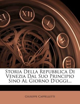 Storia Della Repubblica Di Venezia Dal Suo Principio Sino Al Giorno d'Oggi... by Cappelletti, Giuseppe