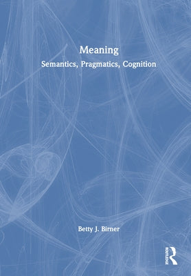 Meaning: Semantics, Pragmatics, Cognition by Birner, Betty J.
