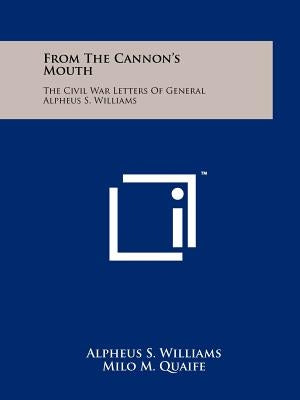 From The Cannon's Mouth: The Civil War Letters Of General Alpheus S. Williams by Williams, Alpheus S.