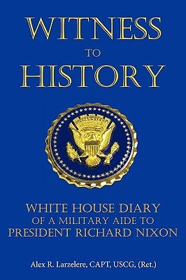 Witness to History: White House Diary of a Military Aide to President Richard Nixon by Larzelere, Capt Uscg (Ret ). Alex R.