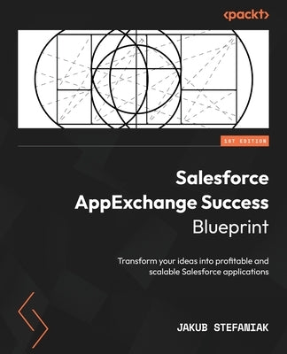 Salesforce AppExchange Success Blueprint: Transform your ideas into profitable and scalable Salesforce applications by Stefaniak, Jakub