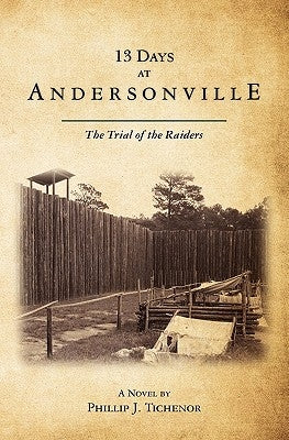 13 Days at Andersonville: The Trial of the Raiders by Tichenor, Phillip J.
