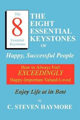 The Eight Essential Keystones of Happy, Successful People: How To Always Feel Exceedingly Happy-Important-Valued-Loved by Haymore, C. Steven