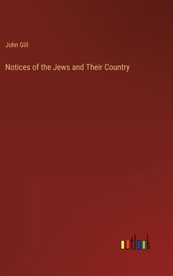 Notices of the Jews and Their Country by Gill, John