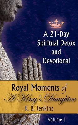 Royal Moments of A King's Daughter: A 21-Day Spiritual Detox and Devotional Volume I by Jenkins, K. B.