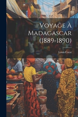 Voyage à Madagascar (1889-1890) by Catat, Louis