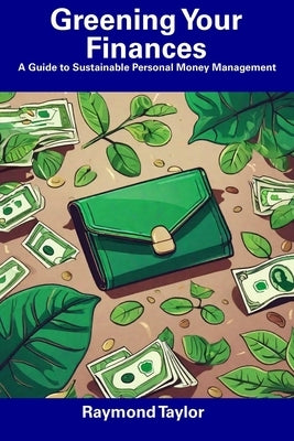 Greening Your Finances: A Guide to Sustainable Personal Money Management by Taylor, Raymond