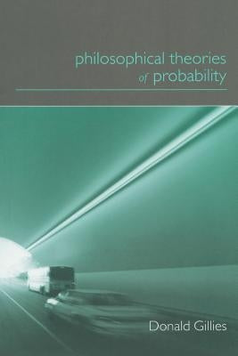 Philosophical Theories of Probability by Gillies, Donald