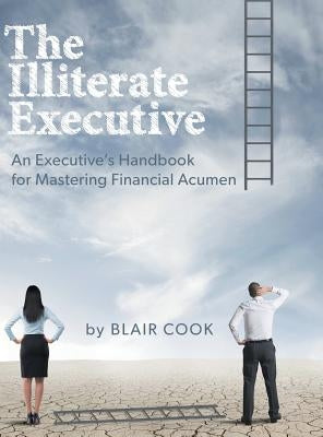 The Illiterate Executive: An Executive's Handbook for Mastering Financial Acumen by Cook, Blair