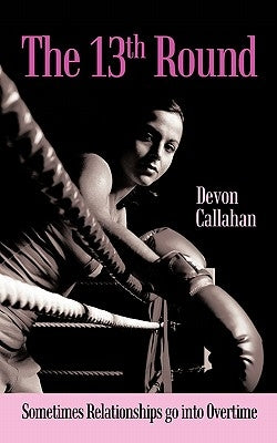 The 13th Round: Sometimes Relationships Go Into Overtime by Callahan, Devon