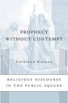 Prophecy Without Contempt: Religious Discourse in the Public Square by Kaveny, Cathleen