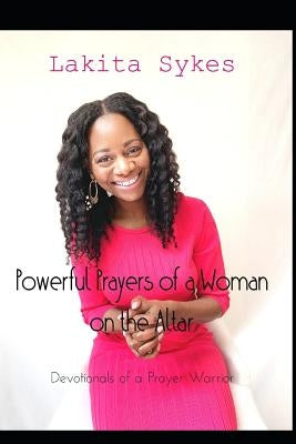 Powerful Prayers of a Woman on the Altar: Devotionals of a Prayer Warrior by Sykes, Lakita