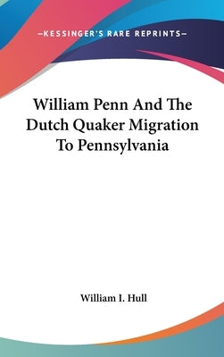 William Penn And The Dutch Quaker Migration To Pennsylvania by Hull, William I.