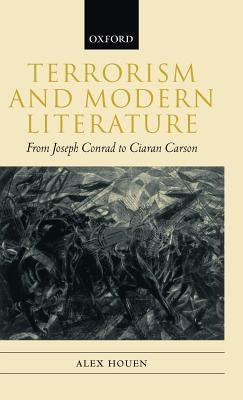 Terrorism and Modern Literature: From Joseph Conrad to Ciaran Carson by Houen, Alex
