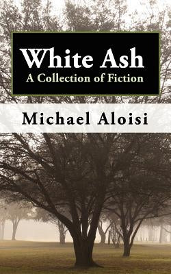 White Ash: A Collection of Fiction by Aloisi, Michael