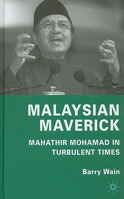 Malaysian Maverick: Mahathir Mohamad in Turbulent Times by Wain, B.