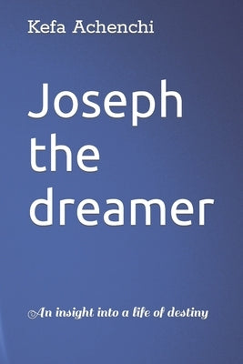 Joseph the dreamer: An insight into a life of destiny by Achenchi, Kefa