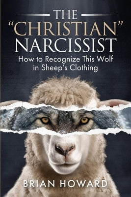 The Christian Narcissist: How to Recognize This Wolf in Sheep's Clothing by Howard, Brian