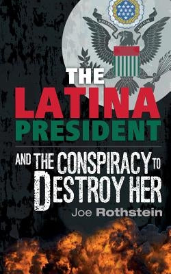 The Latina President: ...and The Conspiracy to Destroy Her by Rothstein, Joe