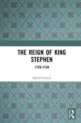The Reign of King Stephen: 1135-1154 by Crouch, David