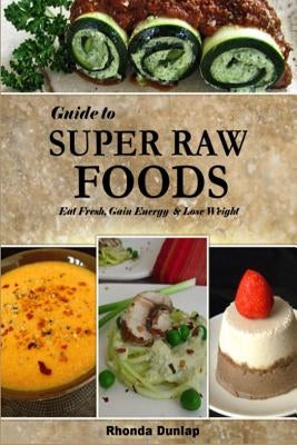 Guide to Super Raw Foods: Eat Fresh, Gain Energy & Lose Weight by Dunlap, Rhonda