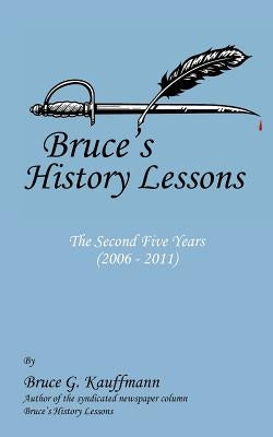Bruce's History Lessons - The Second Five Years (2006 - 2011) by Kauffmann, Bruce G.