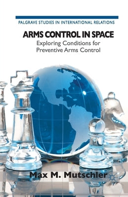Arms Control in Space: Exploring Conditions for Preventive Arms Control by Loparo, Kenneth A.