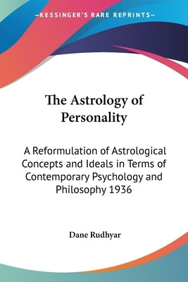 The Astrology of Personality: A Reformulation of Astrological Concepts and Ideals in Terms of Contemporary Psychology and Philosophy 1936 by Rudhyar, Dane