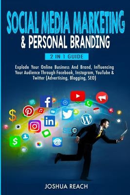 Social Media Marketing & Personal Branding: Explode Your Online Business And Brand, Influencing Your Audience Through Facebook, Instagram, YouTube & T by Reach, Joshua