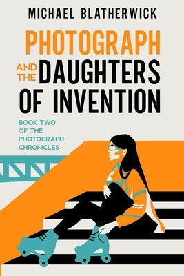 Photograph and the Daughters of Invention by Blatherwick, Michael