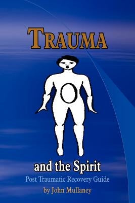 Trauma and the Spirit: Post Traumatic Stress Recovery Guide by Mullaney, John