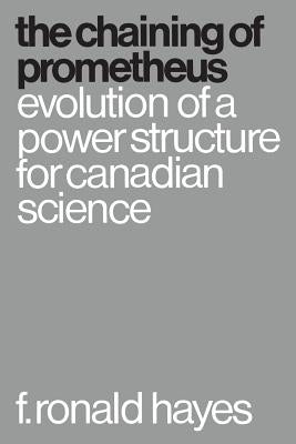 The Chaining of Prometheus: Evolution of a Power Structure for Canadian Science by Hayes, F.